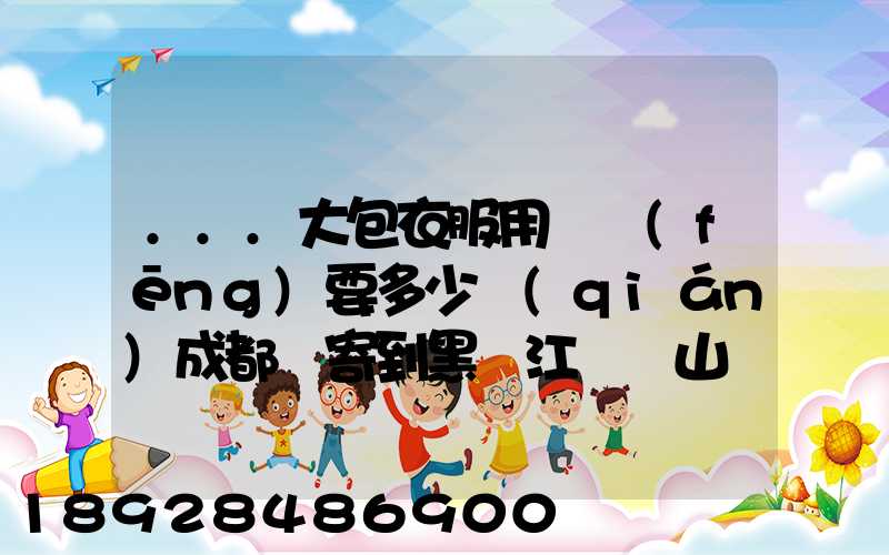 ...大包衣服用順風(fēng)要多少錢(qián)成都郵寄到黑龍江雙鴨山。衣服大概兩件貂皮...